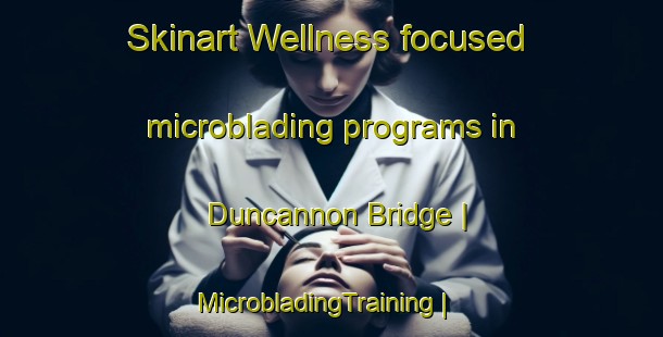 Skinart Wellness-focused microblading programs in Duncannon Bridge | MicrobladingTraining | MicrobladingClasses | SkinartTraining-Ireland